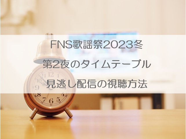 FNS歌謡祭2023冬のタイムテーブル第二夜と見逃し配信の視聴方法